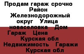 Продам гараж срочно › Район ­ Железнодорожный округ › Улица ­ 2новаселовка › Дом ­ Гараж › Цена ­ 500 000 - Курская обл. Недвижимость » Гаражи   . Курская обл.